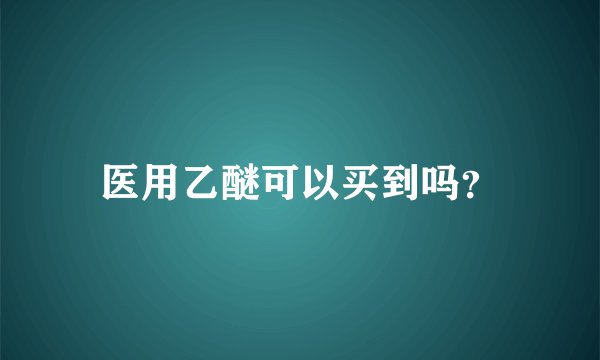 医用乙醚可以买到吗？