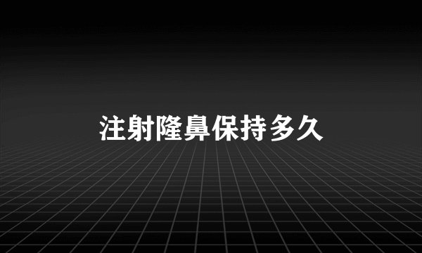 注射隆鼻保持多久