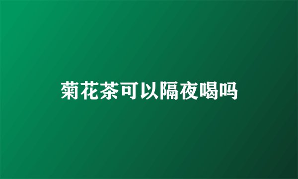 菊花茶可以隔夜喝吗