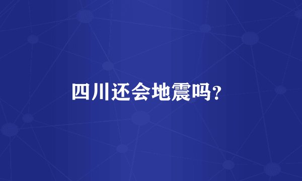 四川还会地震吗？