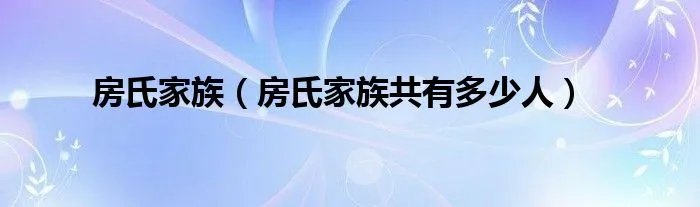 房氏家族（房氏家族共有多少人）