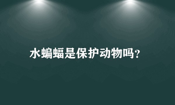 水蝙蝠是保护动物吗？