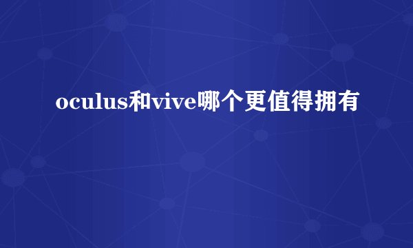 oculus和vive哪个更值得拥有