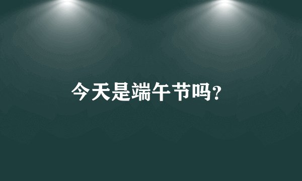 今天是端午节吗？