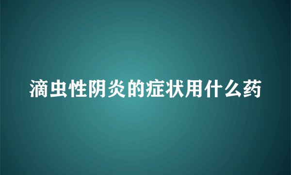滴虫性阴炎的症状用什么药