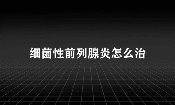 细菌性前列腺炎怎么治