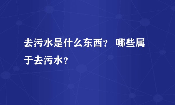 去污水是什么东西？ 哪些属于去污水？