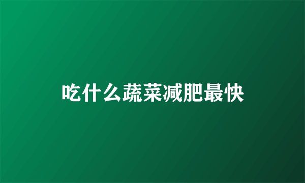 吃什么蔬菜减肥最快