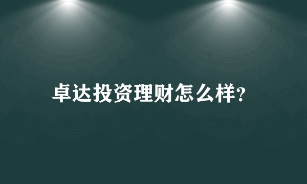 卓达投资理财怎么样？