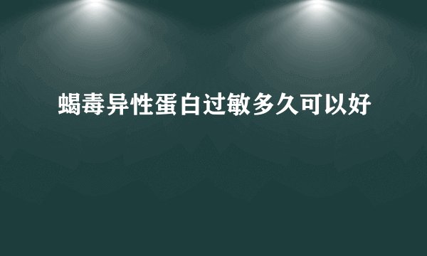 蝎毒异性蛋白过敏多久可以好