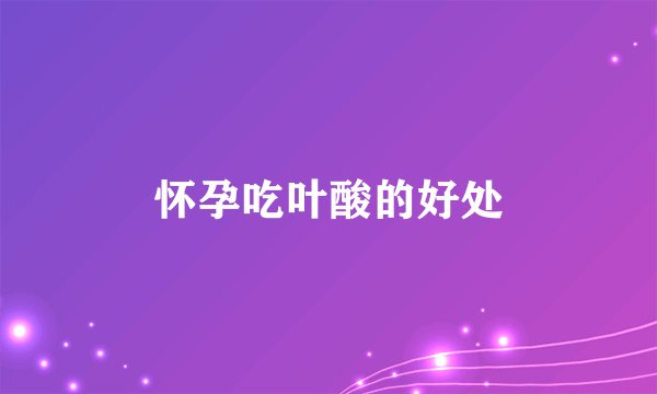 怀孕吃叶酸的好处