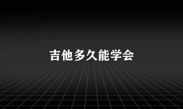 吉他多久能学会
