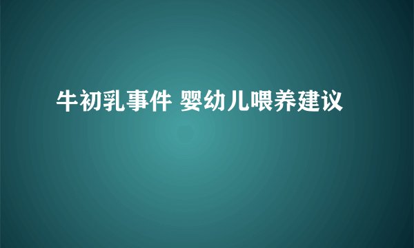 牛初乳事件 婴幼儿喂养建议