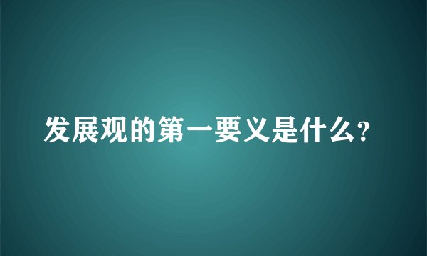 发展观的第一要义是什么？