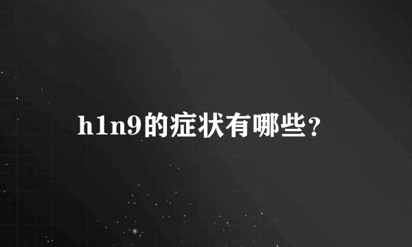 h1n9的症状有哪些？