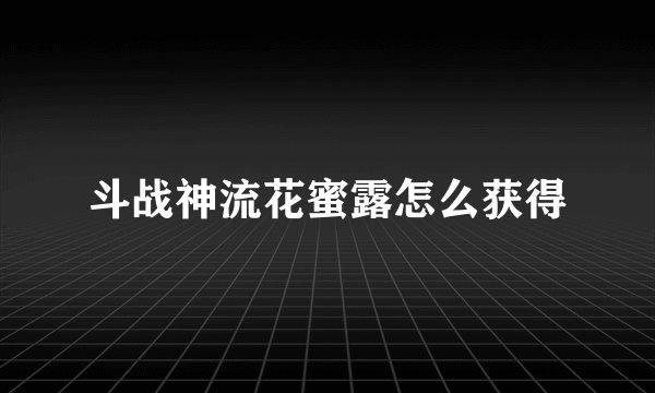 斗战神流花蜜露怎么获得