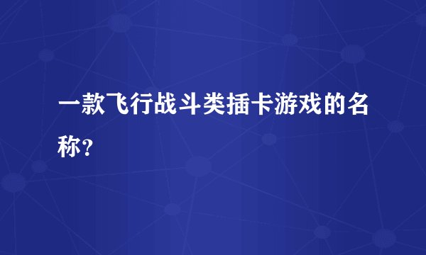 一款飞行战斗类插卡游戏的名称？