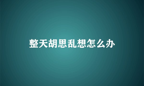 整天胡思乱想怎么办
