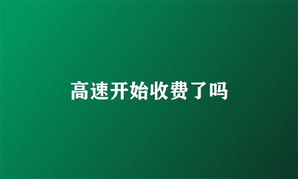 高速开始收费了吗