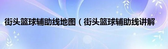 街头篮球辅助线地图（街头篮球辅助线讲解