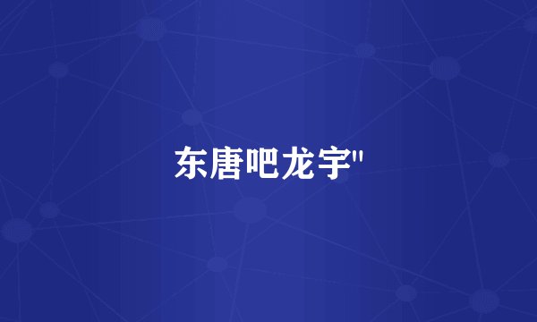 东唐吧龙宇