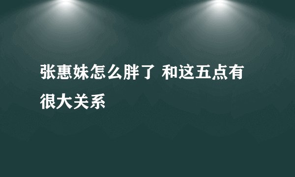 张惠妹怎么胖了 和这五点有很大关系