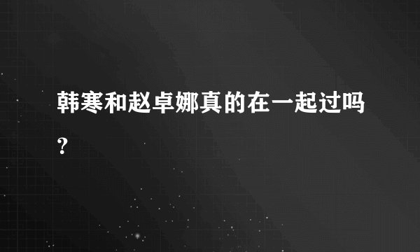 韩寒和赵卓娜真的在一起过吗？