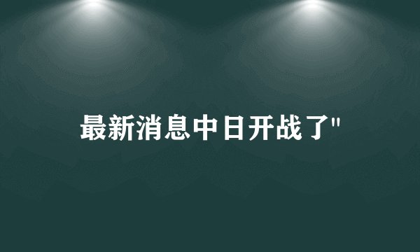 最新消息中日开战了