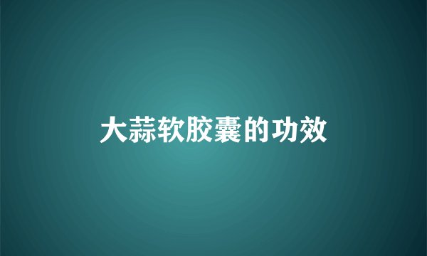 大蒜软胶囊的功效