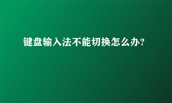 键盘输入法不能切换怎么办?