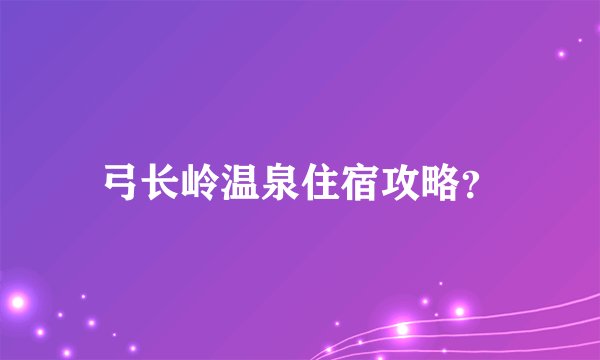 弓长岭温泉住宿攻略？