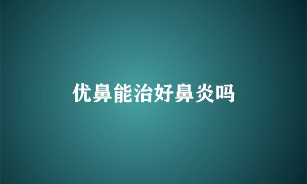 优鼻能治好鼻炎吗
