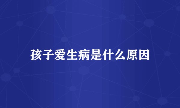 孩子爱生病是什么原因