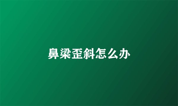 鼻梁歪斜怎么办