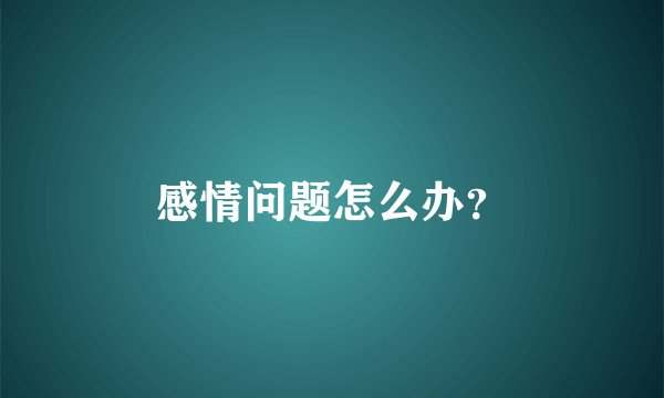 感情问题怎么办？
