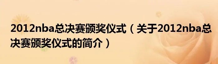 2012nba总决赛颁奖仪式（关于2012nba总决赛颁奖仪式的简介）