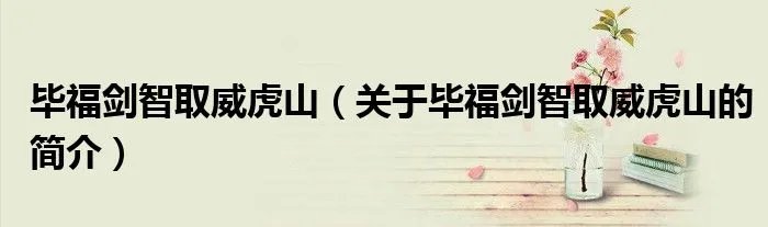 毕福剑智取威虎山（关于毕福剑智取威虎山的简介）