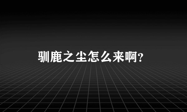 驯鹿之尘怎么来啊？