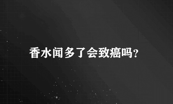 香水闻多了会致癌吗？