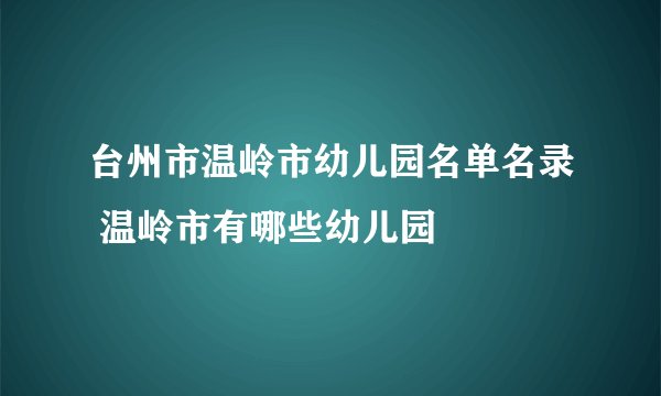 台州市温岭市幼儿园名单名录 温岭市有哪些幼儿园