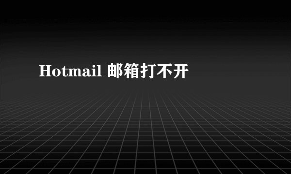 Hotmail 邮箱打不开