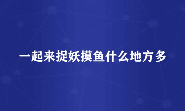 一起来捉妖摸鱼什么地方多
