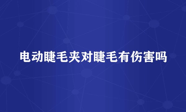 电动睫毛夹对睫毛有伤害吗