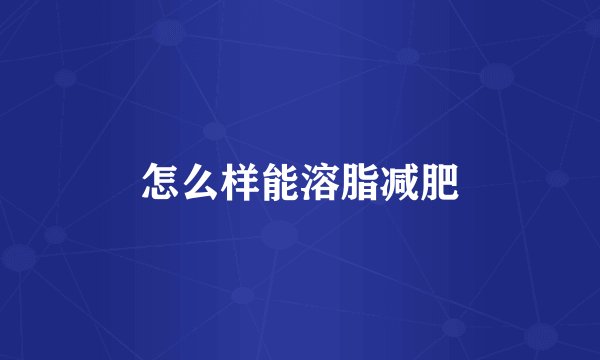 怎么样能溶脂减肥