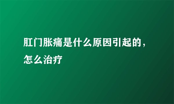 肛门胀痛是什么原因引起的，怎么治疗