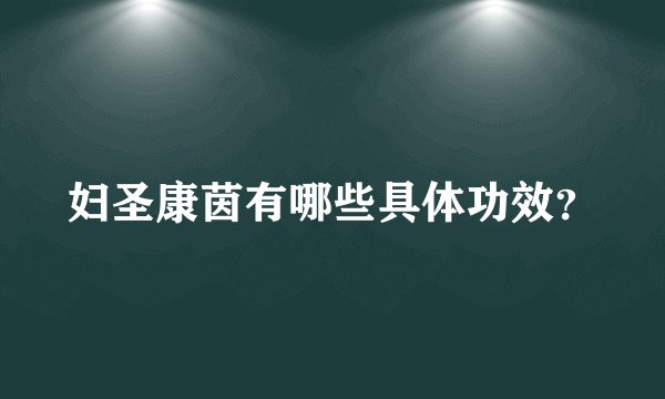 妇圣康茵有哪些具体功效？