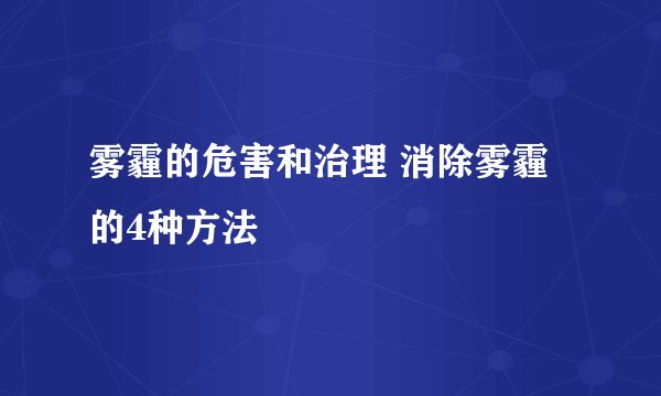雾霾的危害和治理 消除雾霾的4种方法