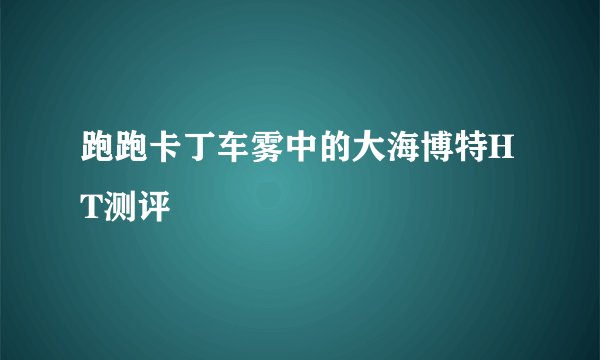 跑跑卡丁车雾中的大海博特HT测评