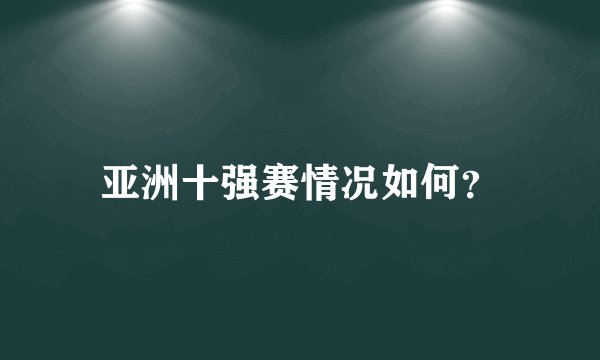 亚洲十强赛情况如何？