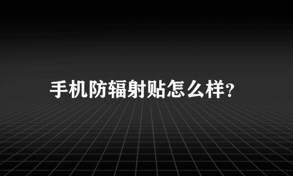 手机防辐射贴怎么样？